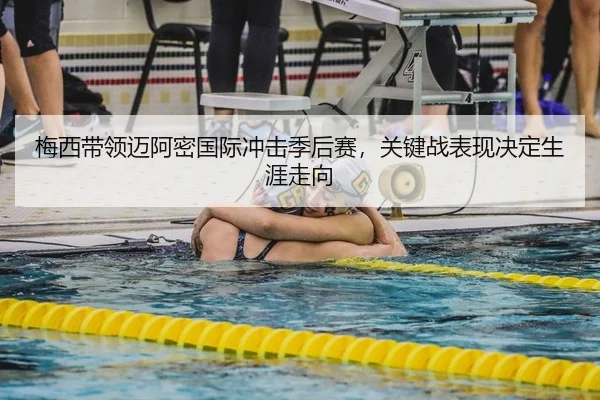 梅西带领迈阿密国际冲击季后赛，关键战表现决定生涯走向