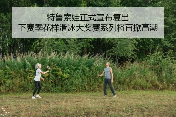 特鲁索娃正式宣布复出 下赛季花样滑冰大奖赛系列将再掀高潮